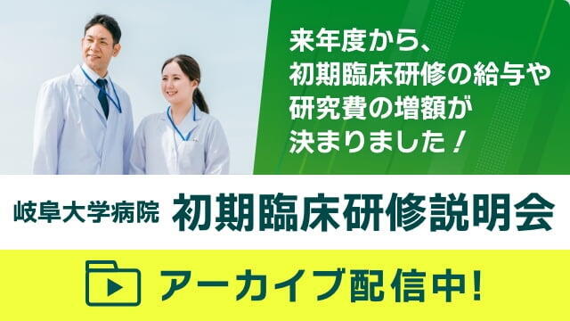 来年度から初期臨床研修の給与や研究費の増額が決まりました！ 　岐阜大学病院初期臨床研修説明会　アーカイブ配信中！　詳しくはこちら！