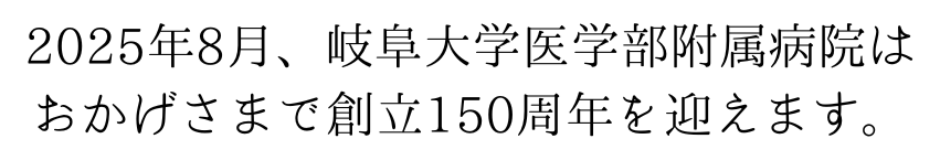 2024年8月に岐阜大学医学部附属病院は150周年を迎えます